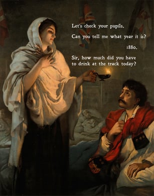 Florence Nightingale holding a lamp and checking on a patient. Funny caption reads, "Let's check your pupils. Can you tell me what year it is? 1880. Sir, how much did you have to drink at the track today?" 